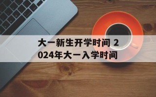 大一新生开学时间 2024年大一入学时间