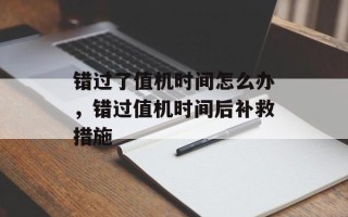错过了值机时间怎么办，错过值机时间后补救措施