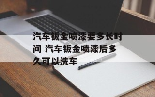 汽车钣金喷漆要多长时间 汽车钣金喷漆后多久可以洗车