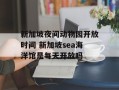 新加坡夜间动物园开放时间 新加坡sea海洋馆是每天开放吗