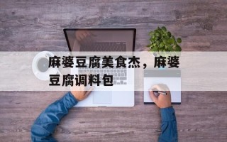 麻婆豆腐美食杰，麻婆豆腐调料包