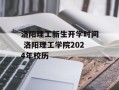 洛阳理工新生开学时间 洛阳理工学院2024年校历