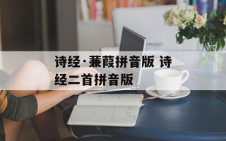 诗经·蒹葭拼音版 诗经二首拼音版