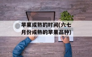 苹果成熟的时间(六七月份成熟的苹果品种)