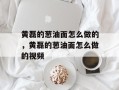 黄磊的葱油面怎么做的，黄磊的葱油面怎么做的视频
