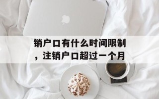 销户口有什么时间限制，注销户口超过一个月