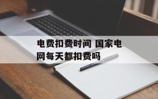 电费扣费时间 国家电网每天都扣费吗