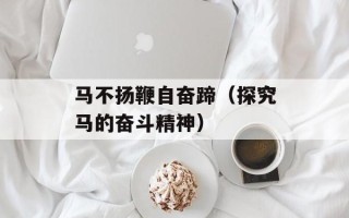 马不扬鞭自奋蹄（探究马的奋斗精神）