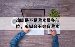 鸡脚是不是激素最多部位，鸡脚会不会有激素