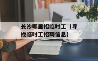长沙哪里招临时工（寻找临时工招聘信息）
