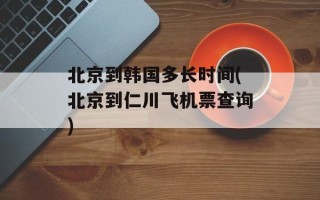 北京到韩国多长时间(北京到仁川飞机票查询)