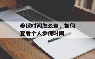 参保时间怎么查，如何查看个人参保时间