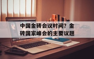 中国金砖会议时间？金砖国家峰会的主要议题