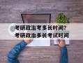 考研政治考多长时间？考研政治多长考试时间