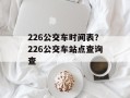226公交车时间表？226公交车站点查询查