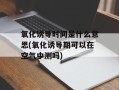 氧化诱导时间是什么意思(氧化诱导期可以在空气中测吗)