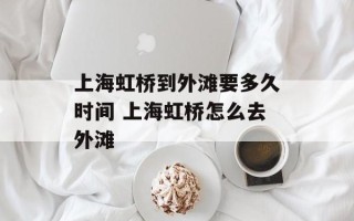 上海虹桥到外滩要多久时间 上海虹桥怎么去外滩