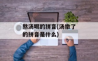 熬汤喝的拼音(汤撒了的拼音是什么)