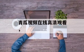 青瓜视频在线高清观看，