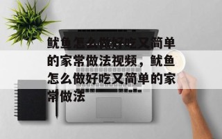 鱿鱼怎么做好吃又简单的家常做法视频，鱿鱼怎么做好吃又简单的家常做法