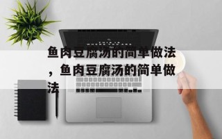 鱼肉豆腐汤的简单做法，鱼肉豆腐汤的简单做法