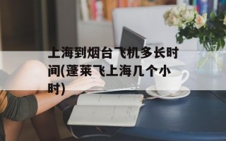 上海到烟台飞机多长时间(蓬莱飞上海几个小时)