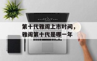 第十代雅阁上市时间，雅阁第十代是哪一年