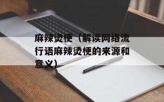 麻辣烫梗（解读网络流行语麻辣烫梗的来源和意义）