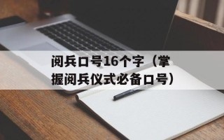 阅兵口号16个字（掌握阅兵仪式必备口号）