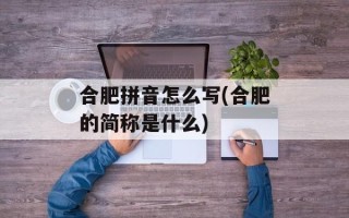 合肥拼音怎么写(合肥的简称是什么)