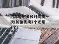 汽车轮胎多长时间换一次(轮胎先换2个还是4个)