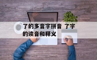 了的多音字拼音 了字的读音和释义