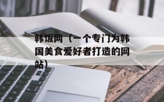 韩饭网（一个专门为韩国美食爱好者打造的网站）