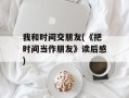 我和时间交朋友(《把时间当作朋友》读后感)