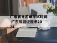 广东省导游证考试时间 广东导游证报考2024