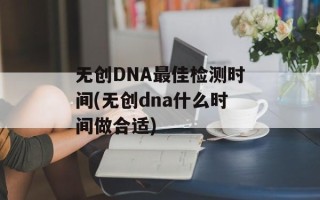无创DNA最佳检测时间(无创dna什么时间做合适)