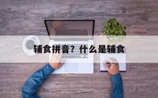辅食拼音？什么是辅食
