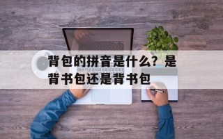背包的拼音是什么？是背书包还是背书包