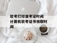 软考打印准考证时间 计算机软考证书领取时间