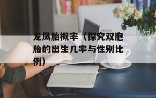 龙凤胎概率（探究双胞胎的出生几率与性别比例）