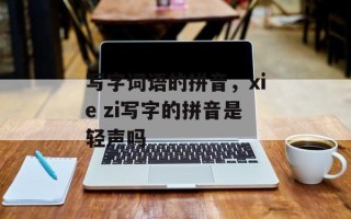 写字词语的拼音，xie zi写字的拼音是轻声吗