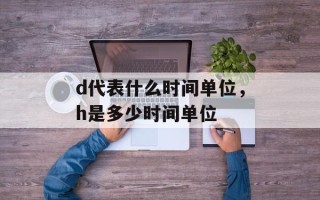 d代表什么时间单位，h是多少时间单位