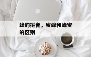 蜂的拼音，蜜蜂和蜂蜜的区别