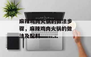麻辣鸡肉火锅的做法步骤，麻辣鸡肉火锅的做法及配料