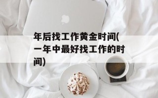年后找工作黄金时间(一年中最好找工作的时间)