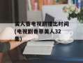 美人香电视剧播出时间(电视剧香草美人32集)