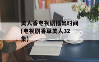 美人香电视剧播出时间(电视剧香草美人32集)