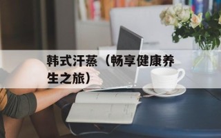 韩式汗蒸（畅享健康养生之旅）