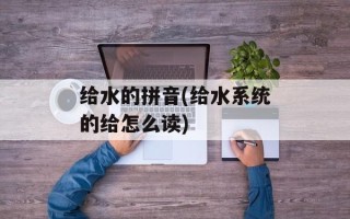 给水的拼音(给水系统的给怎么读)