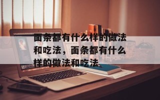 面条都有什么样的做法和吃法，面条都有什么样的做法和吃法